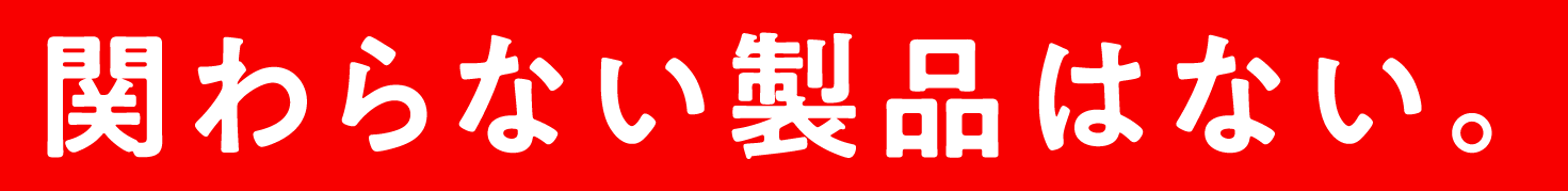 関わらない製品はない。