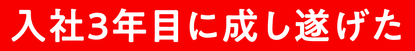 入社3年目に成し遂げた