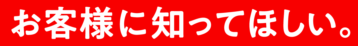 お客様に知ってほしい。