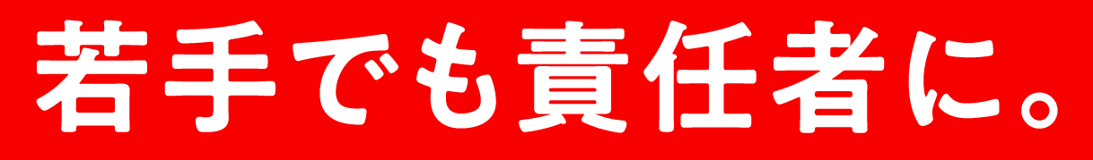 若手でも責任者に。