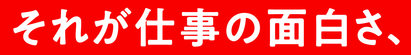 それが仕事の面白さ、