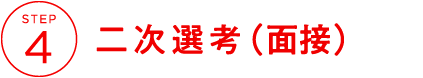 STEP4 二次選考(面接)