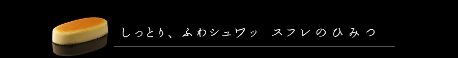 しっとり、ふわシュワッ　スフレの秘密