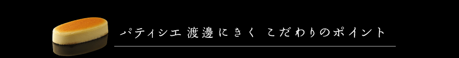 パティシエ渡邊にきくこだわりのポイント