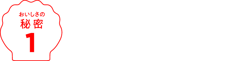 おいしさの秘密1 独自開発した特製の小麦粉を使用。