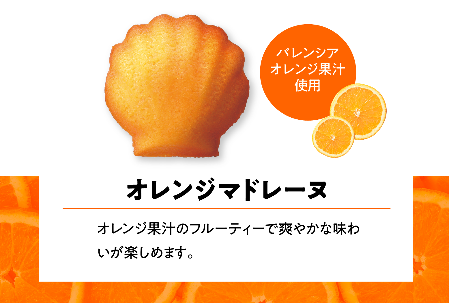 オレンジマドレーヌ オレンジ果汁のフルーティーで爽やかな味わいが楽しめます。 バレンシアオレンジ果汁使用