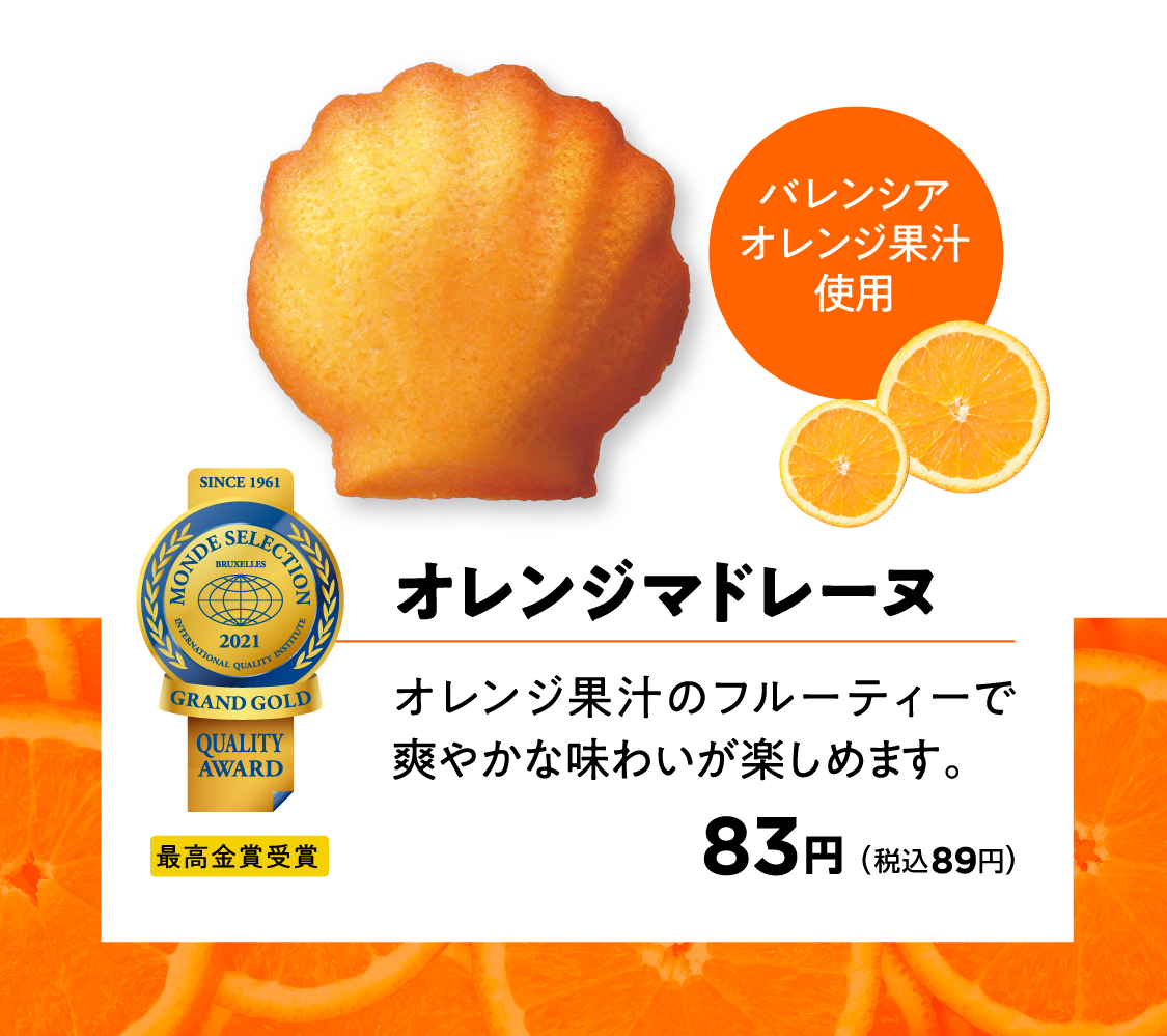 オレンジマドレーヌ オレンジ果汁のフルーティーで爽やかな味わいが楽しめます。 バレンシアオレンジ果汁使用 83円(税込89円)最高金賞受賞