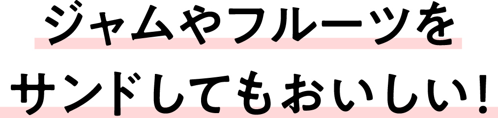 ジャムやフルーツをサンドしてもおいしい！